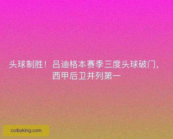 头球制胜！吕迪格本赛季三度头球破门，西甲后卫并列第一