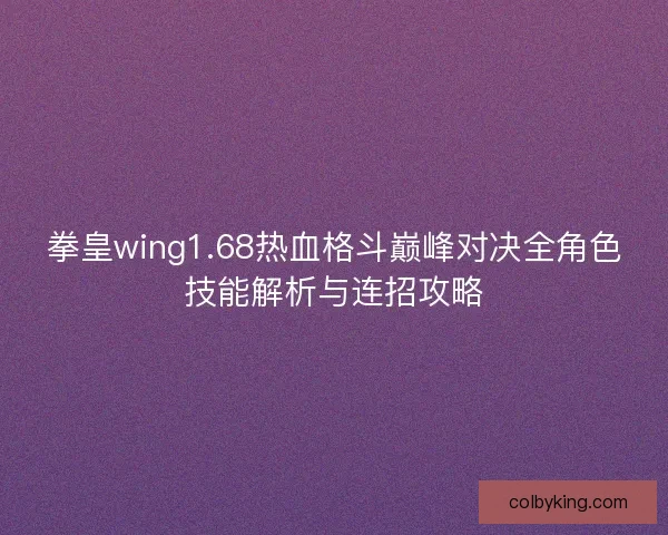 拳皇wing1.68热血格斗巅峰对决全角色技能解析与连招攻略