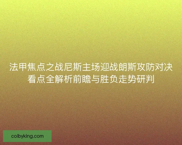 法甲焦点之战尼斯主场迎战朗斯攻防对决看点全解析前瞻与胜负走势研判